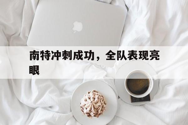 爱体育登录下载-南特冲刺成功，全队表现亮眼